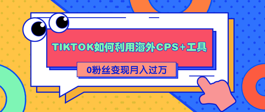 详细解析TIKTOK如何利用海外CPS+工具0粉丝轻松变现月入过万-一号资源库