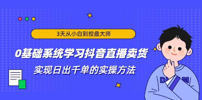 3天从小白到控盘大师，0基础系统学习抖音直播卖货 实现日出千单的实操方法-一号资源库