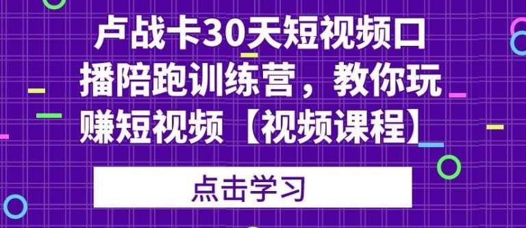 卢战卡30天短视频口播陪跑训练营，教你玩赚短视频-一号资源库