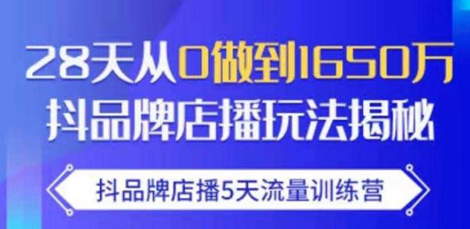 抖品牌店播·5天流量训练营：28天从0做到1650万，抖品牌店播玩法-一号资源库