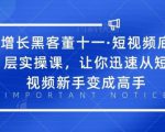增长黑客董十一·短视频底层实操课,让你迅速从短视频新手变成高手-一号资源库