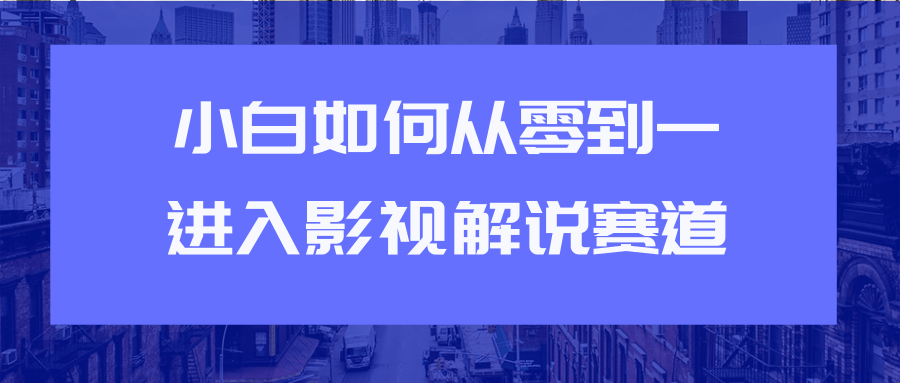 教你短视频赚钱玩法之小白如何从0到1快速进入影视解说赛道-一号资源库