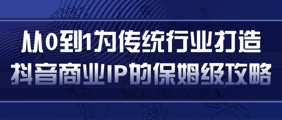 从0到1为传统行业打造抖音商业IP简单高效的保姆级攻略-一号资源库