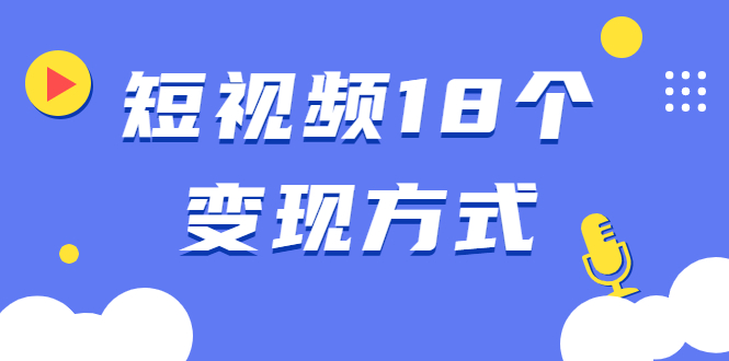 短视频18个变现方式：星图指派广告、商铺橱窗、视频带货、直播带货等-一号资源库