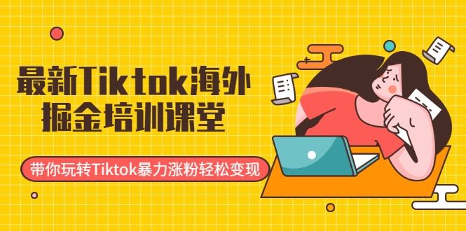 最新Tiktok海外掘金培训课堂：带你玩转Tiktok暴力涨粉轻松变现-一号资源库