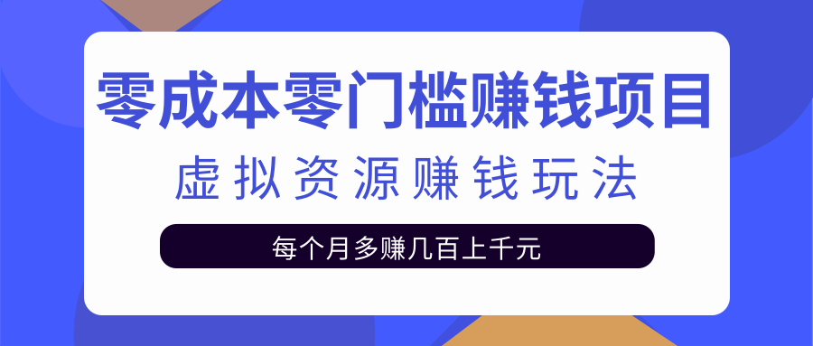 零成本零门槛赚钱项目，虚拟资源赚钱玩法每月多赚几百上千元-一号资源库