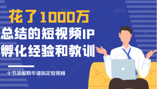 花了1000万总结出来的短视频IP孵化经验和教训，10堂浓缩精华课助你搞定短视频-一号资源库
