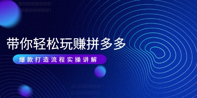 带你轻松玩赚拼多多：花的少 赚的多 爆款更简单 爆款打造流程实操讲解-一号资源库