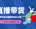 3天从菜鸟成为超级带货抖主播,千万级抖主播培育方案(价值980元)-一号资源库