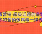 病毒营销-超级话题创造营，让你的营销像病毒一样传播-一号资源库