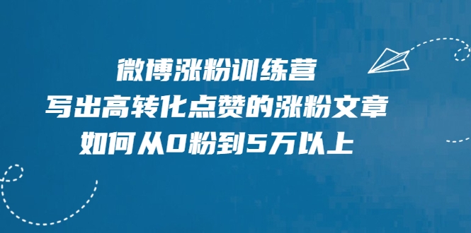 微博涨粉训练营，写出高转化点赞的涨粉文章，如何从0粉到5万以上-一号资源库