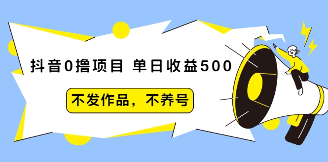 抖音0撸项目：单日收益500，不发作品，不养号-一号资源库