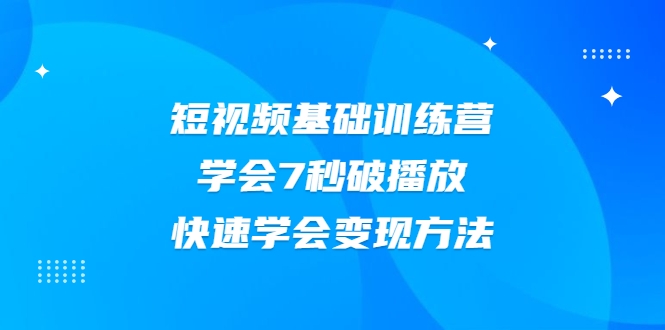 2021短视频基础训练营，学会7秒破播放，快速学会变现方法-一号资源库