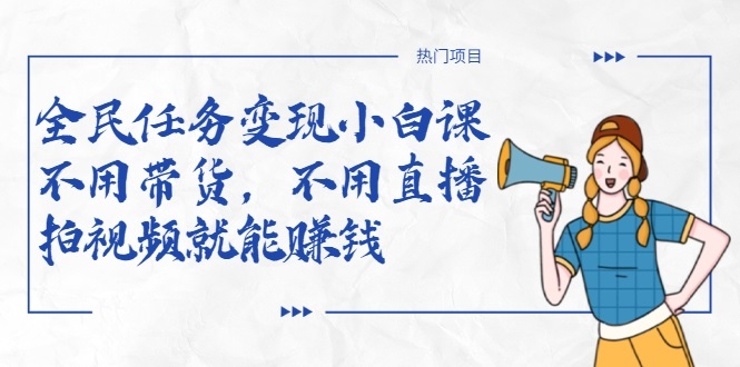 全民任务变现小白课，不用带货，不用直播，拍视频就能赚钱-一号资源库