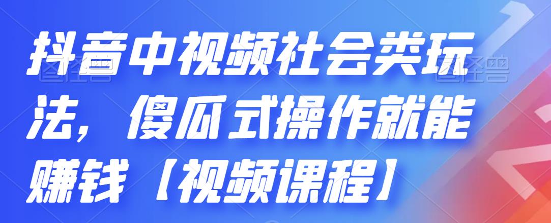 抖音中视频社会类玩法，傻瓜式操作就能赚钱【视频课程】-一号资源库