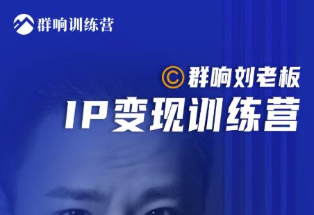 群响刘老板·IP变现训练营第6期：教你搞流量新姿势，IP打造获客私域经营-一号资源库