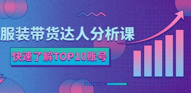 服装带货达人分析课：带你快速了解TOP10账号，玩转服装行业-一号资源库