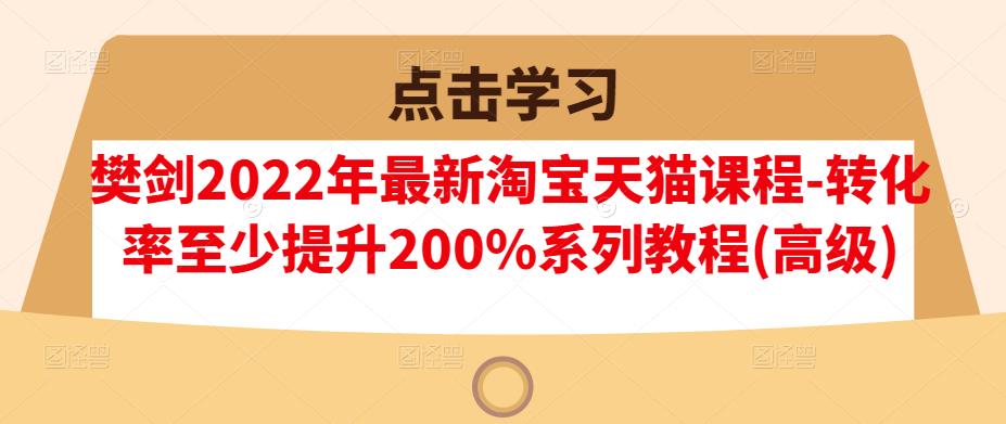 樊剑2022年最新淘宝天猫课程-转化率至少提升200%系列教程(高级)-一号资源库