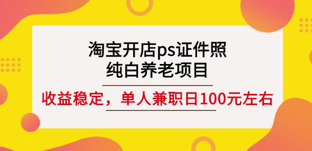 淘宝开店ps证件照，纯白养老项目，单人兼职稳定日100元(教程+软件+素材)-一号资源库