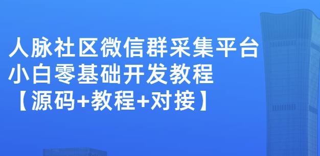 外面卖1000的人脉社区微信群采集平台小白0基础开发教程【源码+教程+对接】-一号资源库