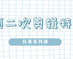 陆明明·短视频二次剪辑特训5.0，1部手机就可以操作，0基础掌握短视频二次剪辑和混剪技-一号资源库