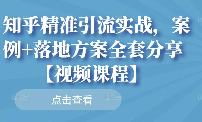 知乎精准引流实战，案例+落地方案全套分享【视频课程】-一号资源库