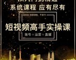 短视频高手实操课：账号+运营+直播，从入门到精通，系统课程，应有尽有-一号资源库