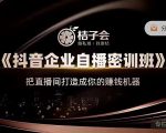 桔子会《抖音企业自播密训班》，把直播间打造成你的赚钱机器-一号资源库