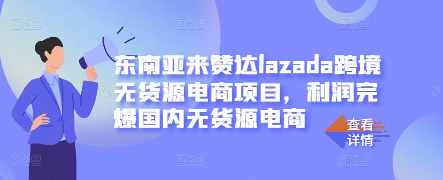 东南亚来赞达lazada跨境无货源电商项目，利润完爆国内无货源电商-一号资源库