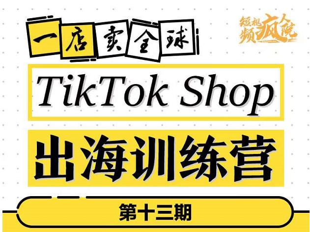 TikTokShop出海训练营（第十三期），打开全球流量新思维，出海抢占全球新流量，一店卖全球-一号资源库