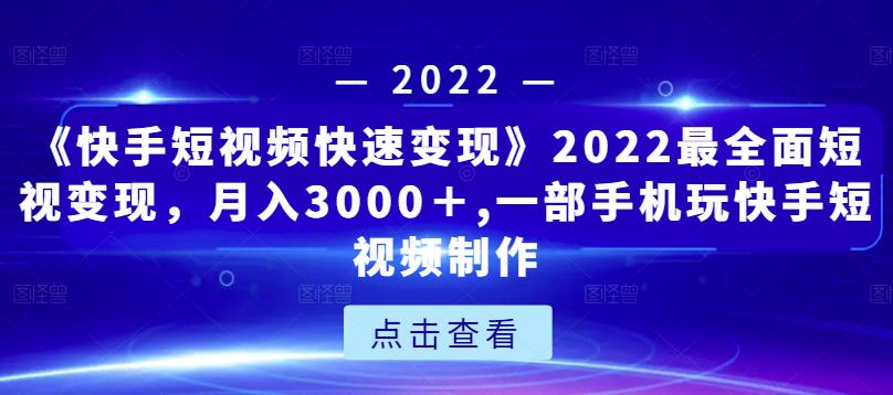 《快手短视频快速变现》2022最全面短视变现，月入3000＋,一部手机玩快手短视频制作-一号资源库