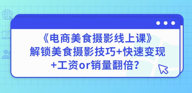 陈飞燕《电商美食摄影线上课》解锁美食摄影技巧+快速变现+工资or销量翻倍-一号资源库