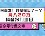 老古董说项目：全网首发！我挖掘出了一个月入20万的抖音冷门项目（付费文章）-一号资源库