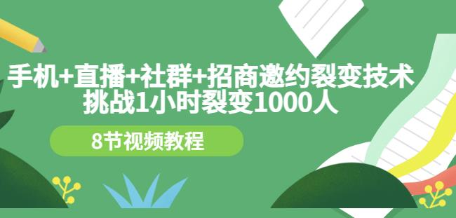 手机+直播+社群+招商邀约裂变技术：挑战1小时裂变1000人（8节视频教程）-一号资源库