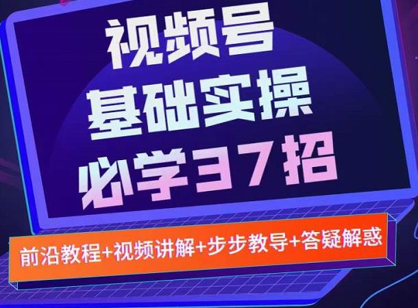视频号实战基础必学37招，每个步骤都有具体操作流程，简单易懂好操作-一号资源库
