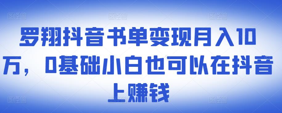 罗翔抖音书单变现月入10万,0基础小白也可以在抖音上赚钱-一号资源库