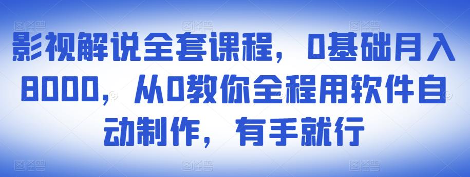 影视解说全套课程，0基础月入8000，从0教你全程用软件自动制作，有手就行-一号资源库