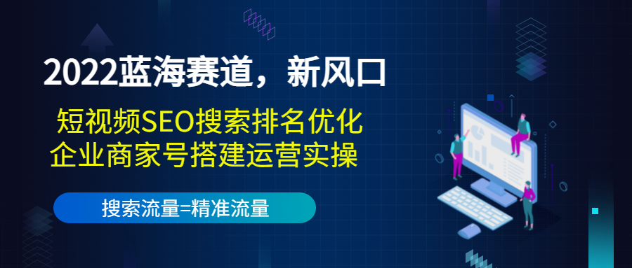2022蓝海赛道，新风口：短视频SEO搜索排名优化+企业商家号搭建运营实操-一号资源库
