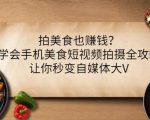 拍美食也赚钱？学会手机美食短视频拍摄全攻略，让你秒变自媒体大V-一号资源库