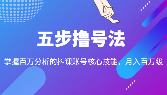 五步撸号法，掌握百万分析的抖课账号核心技能，从逻辑到实操-一号资源库
