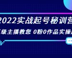 2022实战起号秘训营,千万级主播教您 0粉0作品实操起号(价值299元)-一号资源库