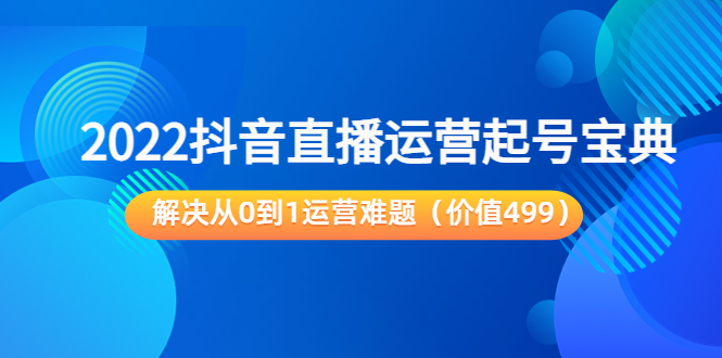 2022抖音直播运营起号宝典：解决从0到1运营难题（价值499元）-一号资源库