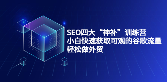 SEO四大“神补”训练营，小白快速获取可观的谷歌流量，轻松做外贸-一号资源库