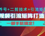 短视频引流矩阵打造7.0，养号+二剪技术+引流矩阵 一部手机搞定！-一号资源库