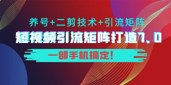 短视频引流矩阵打造7.0，养号+二剪技术+引流矩阵 一部手机搞定！-一号资源库