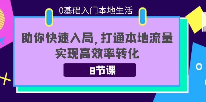 0基础入门本地生活：助你快速入局，8节课带你打通本地流量，实现高效率转化-一号资源库