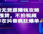 抖音无货源赚钱攻略，不囤货，不拍视频，带你在抖音疯狂爆单-一号资源库