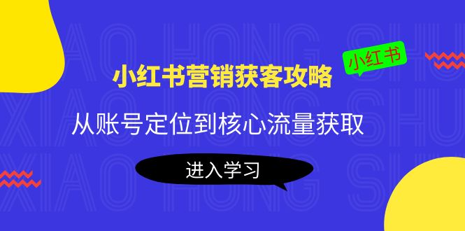 小红书营销获客攻略：从账号定位到核心流量获取，爆款笔记打造-一号资源库