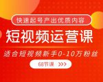 短视频运营课，适合短视频新手0-10万粉丝，快速起号产出优质内容（无水印）-一号资源库