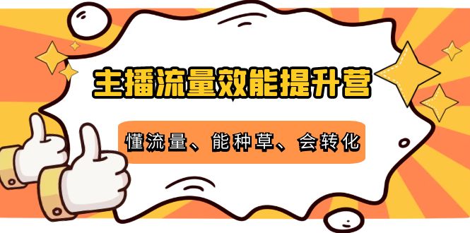 主播流量效能提升营：懂流量、能种草、会转化，清晰明确方法规则-一号资源库